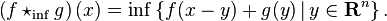  \left(f \star_\inf  g\right)(x) = \inf \left \{ f(x-y) + g(y) \, | \, y \in \mathbf{R}^n \right \}. 