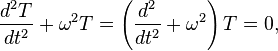 \frac{d^2{T}}{d{t}^2} + \omega^2T  =  \left( { d^2 \over dt^2 } + \omega^2 \right) T  =  0,