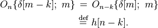 
\begin{align}
O_n\{\delta[m-k];\ m\}\ &\stackrel{\quad}{=}\ O_{n-k}\{\delta[m];\ m\}\\
&\stackrel{\text{def}}{=}\ h[n-k].\,
\end{align}
