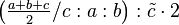 \left ( \tfrac{a+b+c}{2}/c:a:b \right ) : \tilde c \cdot 2