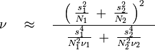 
\nu \quad  \approx \quad 
 {{\left( \; {s_1^2 \over N_1} \; + \; {s_2^2 \over N_2} \; \right)^2 } \over
 { \quad {s_1^4 \over N_1^2 \nu_1} \; + \; {s_2^4 \over N_2^2 \nu_2 } \quad }}
