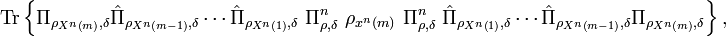 
\text{Tr}\left\{  \Pi_{\rho_{X^{n}\left(  m\right)  },\delta}\hat{\Pi}
_{\rho_{X^{n}\left(  m-1\right)  },\delta}\cdots\hat{\Pi}_{\rho_{X^{n}\left(
1\right)  },\delta}\ \Pi_{\rho,\delta}^{n}\ \rho_{x^{n}\left(  m\right)
}\ \Pi_{\rho,\delta}^{n}\ \hat{\Pi}_{\rho_{X^{n}\left(  1\right)  },\delta
}\cdots\hat{\Pi}_{\rho_{X^{n}\left(  m-1\right)  },\delta}\Pi_{\rho
_{X^{n}\left(  m\right)  },\delta}\right\}  ,
