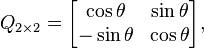 Q_{2 \times 2} = \begin{bmatrix}\cos \theta & \sin \theta \\ -\sin \theta & \cos \theta\end{bmatrix} , 