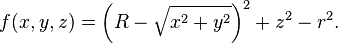  f(x,y,z) = \left(R - \sqrt{x^2 + y^2}\right)^2 + z^2 - r^2.