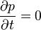 \frac{\partial p}{\partial t} = 0