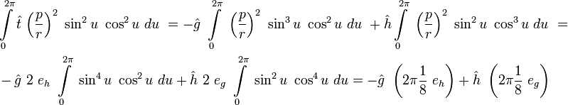 
\begin{align}
&\int\limits_{0}^{2\pi} \hat{t}\ {\left(\frac{p}{r}\right)}^2\ \sin^2 u\ \cos^2 u\ du\ = 
-\hat{g}\ \int\limits_{0}^{2\pi}\ {\left(\frac{p}{r}\right)}^2\ \sin^3 u\ \cos^2 u \ du\  
+\hat{h}\int\limits_{0}^{2\pi}\ {\left(\frac{p}{r}\right)}^2\ \sin^2 u\ \cos^3 u \ du\  = \\
&-\hat{g}\ 2\ e_h\ \int\limits_{0}^{2\pi}\ \sin^4 u\ \cos^2 u \ du 
+\hat{h}\ 2\ e_g\ \int\limits_{0}^{2\pi}\ \sin^2 u\ \cos^4 u \ du =
-\hat{g}\ \left(2\pi \frac{1}{8}\ e_h\right) + \hat{h}\ \left(2\pi \frac{1}{8}\ e_g\right)
\end{align}
