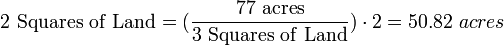 \mathrm{2\ Squares\ of\ Land} =(\frac{\mathrm{77\ acres}}{\mathrm{3\ Squares\ of\ Land}}) \cdot 2 = 50.82\ acres 