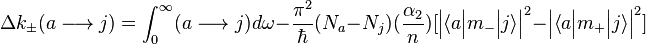 
\Delta k_\pm (a \longrightarrow j) = \int_{0}^{\infty}  (a \longrightarrow j) d \omega - {\pi^2 \over \hbar} (N_a - N_j)({\alpha_2 \over n}) [ \Big| \big\langle a \Big| m_- \Big| j \big\rangle \Big|^2 - \Big| \big\langle a \Big| m_+ \Big| j \big\rangle \Big|^2 ]
