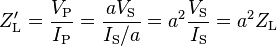 Z'_\text{L} = \frac{V_\text{P}}{I_\text{P}}=\frac{aV_\text{S}}{I_\text{S}/a}=a^2\frac{V_\text{S}}{I_\text{S}}=a^2{Z_\text{L}}