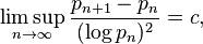 \limsup _{n\rightarrow \infty }{\frac {p_{n+1}-p_{n}}{(\log p_{n})^{2}}}=c,