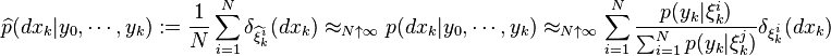 \widehat{p}(dx_k|y_0,\cdots,y_k):=\frac{1}{N} \sum_{i=1}^N \delta_{\widehat{\xi}^i_k} (dx_k) \approx_{N\uparrow\infty} p(dx_k|y_0,\cdots,y_k) \approx_{N\uparrow\infty} 
\sum_{i=1}^N \frac{p(y_k|\xi^i_k)}{\sum_{i=1}^N p(y_k|\xi^j_k)} \delta_{\xi^i_k}(dx_k)