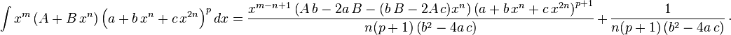 
 \int x^m \left(A+B\,x^n\right) \left(a+b\,x^n+c\,x^{2 n}\right)^pdx=
  \frac{x^{m-n+1} \left(A\,b-2 a\,B-(b\,B-2 A\,c) x^n\right)\left(a+b\,x^n+c\,x^{2 n}\right)^{p+1}}{n(p+1) \left(b^2-4 a\,c\right)}\,+\,
  \frac{1}{n(p+1) \left(b^2-4 a\,c\right)}\,\cdot
