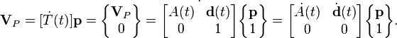  \textbf{V}_P = [\dot{T}(t)]\textbf{p} =
\begin{Bmatrix} \textbf{V}_P \\ 0\end{Bmatrix} = \dot{\begin{bmatrix} A(t) & \textbf{d}(t) \\ 0 & 1 \end{bmatrix}}
\begin{Bmatrix} \textbf{p} \\ 1\end{Bmatrix} = \begin{bmatrix} \dot{A}(t) & \dot{\textbf{d}}(t) \\ 0 & 0 \end{bmatrix}
\begin{Bmatrix} \textbf{p} \\ 1\end{Bmatrix}.