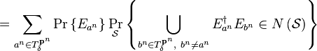   =\sum_{a^{n}\in T_{\delta}^{\mathbf{p}^{n}}}\Pr\left\{  E_{a^{n}}\right\}
\Pr_{\mathcal{S}}\left\{  \bigcup\limits_{b^{n}\in T_{\delta}^{\mathbf{p}^{n}
},\ b^{n}\neq a^{n}}E_{a^{n}}^{\dagger}E_{b^{n}}\in N\left(  \mathcal{S}\right)
\right\}  