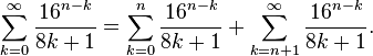 \sum_{k = 0}^{\infty} \frac{16^{n-k}}{8k+1} = \sum_{k = 0}^{n} \frac{16^{n-k}}{8k+1} + \sum_{k = n + 1}^{\infty} \frac{16^{n-k}}{8k+1}. \!