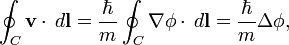 \oint_{C} \mathbf{v}\cdot\,d\mathbf{l} = \frac{\hbar}{m}\oint_{C}\nabla\phi\cdot\,d\mathbf{l} = \frac{\hbar}{m}\Delta\phi,