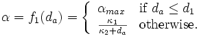 
\alpha=f_1(d_a)= \left\{ \begin{array}{ll}
\alpha_{max} & \mbox{if } d_a \leq d_1 \\
\frac{\kappa_1}{\kappa_2+d_a} & \mbox{otherwise.}
\end{array} \right.
