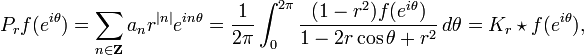 \displaystyle{P_rf(e^{i\theta})=\sum_{n\in \mathbf{Z}} a_n r^{|n|} e^{in\theta}={1\over 2\pi}\int_0^{2\pi} {(1-r^2)f(e^{i\theta})\over 1-2r\cos\theta + r^2}\,d\theta =K_r\star f(e^{i\theta}),}