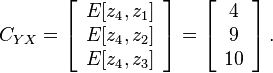 C_{YX}=\left[\begin{array}{c}
E[z_{4},z_{1}]\\
E[z_{4},z_{2}]\\
E[z_{4},z_{3}]\end{array}\right]=\left[\begin{array}{c}
4\\
9\\
10\end{array}\right].