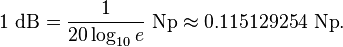 
1\ {\rm dB} = \frac{1}{20 \log_{10} e}\ {\rm Np} \approx 0{.}115129254 \ {\rm Np}. \,
