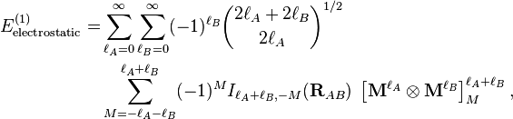 
\begin{align}
E^{(1)}_\mathrm{electrostatic} = & \sum_{\ell_A=0}^\infty \sum_{\ell_B=0}^\infty (-1)^{\ell_B} \binom{2\ell_A+2\ell_B}{2\ell_A}^{1/2}  \\
&\sum_{M=-\ell_A-\ell_B}^{\ell_A+\ell_B} (-1)^{M} I_{\ell_A+\ell_B,-M}(\mathbf{R}_{AB})\; \left[\mathbf{M}^{\ell_A} \otimes \mathbf{M}^{\ell_B} \right]^{\ell_A+\ell_B}_M,
\end{align}
