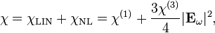  \chi = \chi_{\mathrm{LIN}} + \chi_{\mathrm{NL}} = \chi^{(1)} + \frac{3\chi^{(3)}}{4} |\mathbf{E}_\omega|^2,