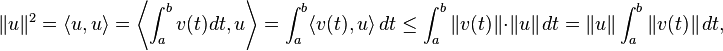 \|u\|^2 = \langle u,u \rangle = \left\langle \int_a^b v(t) dt,u \right\rangle = \int_a^b \langle v(t),u \rangle \,dt   \leq \int_a^b \| v(t) \|\cdot \|u \|\,dt = \|u\| \int_a^b \|v(t)\|\,dt,