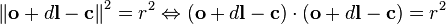 \left\Vert \mathbf{o} + d\mathbf{l} - \mathbf{c} \right\Vert^2=r^2 \Leftrightarrow (\mathbf{o} + d\mathbf{l} - \mathbf{c}) \cdot (\mathbf{o} + d\mathbf{l} - \mathbf{c}) = r^2