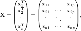 
 \mathbf{X} = \begin{pmatrix} \mathbf{x}^{\rm T}_1 \\ \mathbf{x}^{\rm T}_2 \\ \vdots \\ \mathbf{x}^{\rm T}_n \end{pmatrix}
 = \begin{pmatrix} x_{11} & \cdots & x_{1p} \\
 x_{21} & \cdots & x_{2p} \\
 \vdots & \ddots & \vdots \\
 x_{n1} & \cdots & x_{np}
 \end{pmatrix}, 
