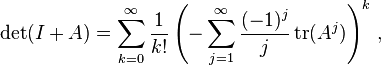 \begin{align}
\det(I + A) = \sum_{k=0}^{\infty} \frac{1}{k!} \left( - \sum_{j=1}^{\infty} \frac{(-1)^j}{j}\operatorname{tr}(A^j) \right) ^k\, ,
\end{align}
