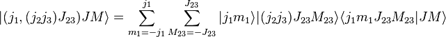 
 |(j_1,(j_2j_3)J_{23})JM \rangle = \sum_{m_1=-j_1}^{j_1} \sum_{M_{23}=-J_{23}}^{J_{23}}
 |j_1m_1\rangle |(j_2j_3)J_{23}M_{23}\rangle \langle j_1m_1J_{23}M_{23}|JM\rangle
