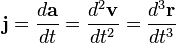 \mathbf{j} = \frac{d\mathbf{a}}{dt} = \frac{d^2\mathbf{v}}{dt^2} = \frac{d^3\mathbf{r}}{dt^3} 