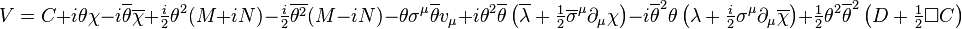 V = C + i\theta\chi - i \overline{\theta}\overline{\chi} + \tfrac{i}{2}\theta^2(M+iN)-\tfrac{i}{2}\overline{\theta^2}(M-iN) - \theta \sigma^\mu \overline{\theta} v_\mu +i\theta^2 \overline{\theta} \left( \overline{\lambda} + \tfrac{1}{2}\overline{\sigma}^\mu \partial_\mu \chi \right) -i\overline{\theta}^2 \theta \left(\lambda + \tfrac{i}{2}\sigma^\mu \partial_\mu \overline{\chi} \right) + \tfrac{1}{2}\theta^2 \overline{\theta}^2 \left(D + \tfrac{1}{2}\Box C\right)