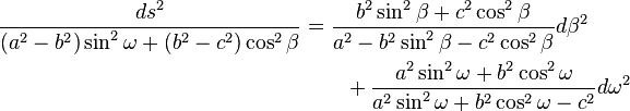 
\begin{align}
\frac{ds^2}{(a^2-b^2)\sin^2\omega+(b^2-c^2)\cos^2\beta} &=
\frac{b^2\sin^2\beta+c^2\cos^2\beta}
     {a^2-b^2\sin^2\beta-c^2\cos^2\beta}
 d\beta^2 \\
&\qquad+
\frac{a^2\sin^2\omega+b^2\cos^2\omega}
     {a^2\sin^2\omega+b^2\cos^2\omega-c^2}
 d\omega^2
\end{align}
