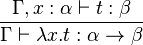 \frac{\Gamma, x:\alpha \vdash t:\beta}{\Gamma \vdash \lambda x.t : \alpha \rightarrow \beta}