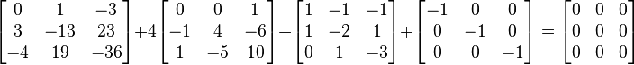 \begin{bmatrix} 0 & 1 & -3 \\ 3 & -13 & 23 \\ -4 & 19 & -36 \end{bmatrix}
 +4\begin{bmatrix} 0 & 0 & 1 \\ -1 & 4 & -6 \\ 1 & -5 & 10 \end{bmatrix}
 +\begin{bmatrix} 1 & -1 & -1 \\ 1 & -2 & 1 \\ 0 & 1 & -3 \end{bmatrix}
 +\begin{bmatrix} -1 & 0 & 0 \\ 0 & -1 & 0 \\ 0 & 0 & -1 \end{bmatrix}
 =\begin{bmatrix} 0 & 0 & 0 \\ 0 & 0 & 0 \\ 0 & 0 & 0 \end{bmatrix}