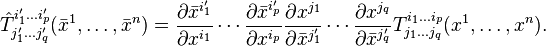 \hat{T}^{i'_1\dots i'_p}_{j'_1\dots j'_q}(\bar{x}^1,\ldots,\bar{x}^n) =
\frac{\partial \bar{x}^{i'_1}}{\partial x^{i_1}}
\cdots
\frac{\partial \bar{x}^{i'_p}}{\partial x^{i_p}}
\frac{\partial x^{j_{1}}}{\partial \bar{x}^{j'_{1}}}
\cdots
\frac{\partial x^{j_q}}{\partial \bar{x}^{j'_q}}
T^{i_1\dots i_p}_{j_{1}\dots j_q}(x^1,\ldots,x^n).
