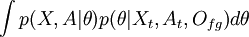  \int{p(X,A | \theta) p(\theta | X_t, A_t, O_{fg})} d\theta 