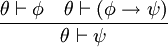 \frac{\theta \vdash \phi \quad \theta \vdash \left( \phi \rightarrow \psi \right)}{\theta \vdash \psi}