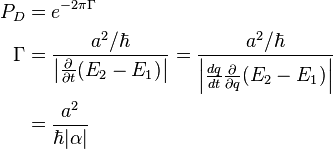 \begin{align}
   P_D &= e^{-2\pi\Gamma}\\
\Gamma &= {a^2/\hbar \over \left|\frac{\partial}{\partial t}(E_2 - E_1)\right|} = {a^2/\hbar \over \left|\frac{dq}{dt}\frac{\partial}{\partial q}(E_2 - E_1)\right|}\\
       &= {a^2 \over \hbar|\alpha|}\\
\end{align}