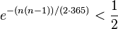  e^{-(n(n-1))/(2\cdot 365)} < \frac{1}{2}