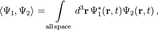 \langle \Psi_1 , \Psi_2 \rangle = \int\limits_{\mathrm{ all \, space}} d^3\mathbf{r} \, \Psi_1^*(\mathbf{r},t)\Psi_2(\mathbf{r},t) \,,