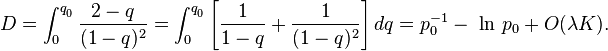 D = \int_0^{q_{_0}} \frac{2 - q}{(1 - q)^2} = \int_0^{q_{_0}} \left[\frac{1}{1 - q} + \frac{1}{(1 - q)^2}\right]dq = p_0^{-1} - \mbox{ ln } p_0 + O(\lambda K).