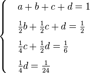 
 \begin{cases}
 &a + b + c + d = 1 \\[6pt]
 & \frac{1}{2} b + \frac{1}{2} c  + d = \frac{1}{2} \\[6pt]
 & \frac{1}{4} c + \frac{1}{2} d = \frac{1}{6} \\[6pt]
 & \frac{1}{4} d = \frac{1}{24}
 \end{cases}