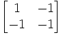 
\begin{bmatrix}
1 & -1\\
-1 & -1\end{bmatrix}
