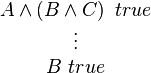 
\begin{matrix}
A \wedge \left ( B \wedge C \right ) \ true \\
\vdots \\
B \ true
\end{matrix}
