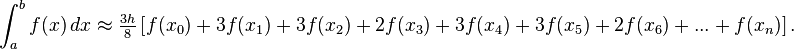  \int_{a}^{b} f(x) \, dx \approx \tfrac{3h}{8}\left[f(x_0) + 3f(x_1) + 3f(x_2) 
+ 2f(x_3) + 3f(x_4) + 3f(x_5) + 2f(x_6) + ... + f(x_n)\right] .