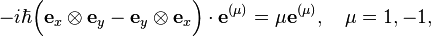 
-i\hbar\Big( \mathbf{e}_{x} \otimes \mathbf{e}_{y} - \mathbf{e}_{y} \otimes \mathbf{e}_{x}\Big)\cdot \mathbf{e^{(\mu)}} = \mu \mathbf{e}^{(\mu)}, \quad \mu=1,-1, 
