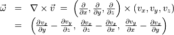 
  \begin{array}{rcl}
    \vec{\omega} 
      &=& \nabla \times \vec{v} \;=\; 
        \left(\frac{\partial}{\partial x},\frac{\partial}{\partial y},\frac{\partial}{\partial z}\right)\times(v_x,v_y,v_z)\\
      &=& 
        \left(
          \frac{\partial v_z}{\partial y} - \frac{\partial v_y}{\partial z},\; 
          \frac{\partial v_x}{\partial z} - \frac{\partial v_z}{\partial x},\; 
          \frac{\partial v_y}{\partial x} - \frac{\partial v_x}{\partial y}
        \right) 
  \end{array}
