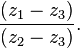 \frac{(z_1-z_3)}{(z_2-z_3)}.